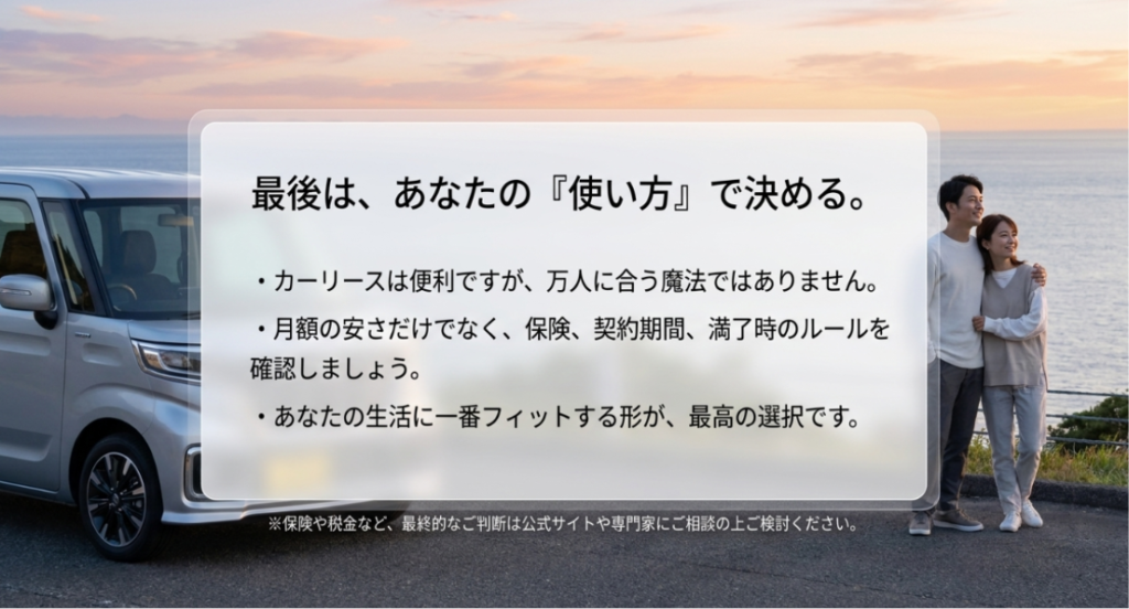 画像タイトル: 軽自動車カーリースは最後に自分の使い方で決める
代替テキスト: 軽自動車カーリースは万人向けではなく、月額の安さだけでなく保険、契約期間、満了時のルールを確認し、自分の生活に合う方法を選ぶことが大切だと伝えるまとめスライド